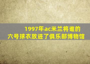 1997年ac米兰将谁的六号球衣放进了俱乐部博物馆