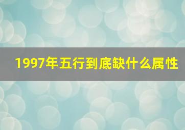 1997年五行到底缺什么属性