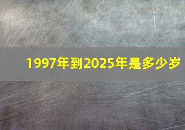 1997年到2025年是多少岁