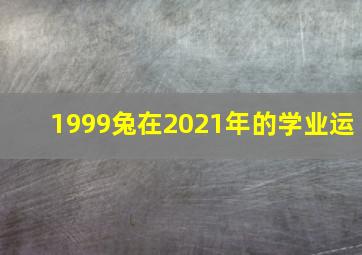 1999兔在2021年的学业运