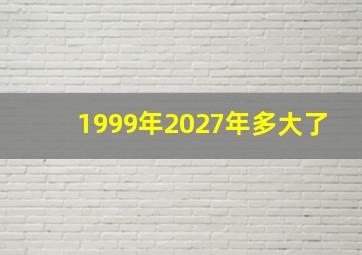 1999年2027年多大了