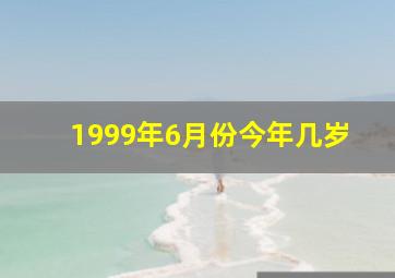 1999年6月份今年几岁