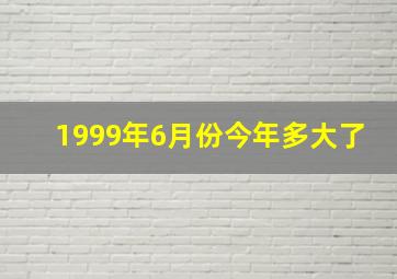 1999年6月份今年多大了