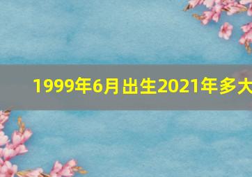 1999年6月出生2021年多大