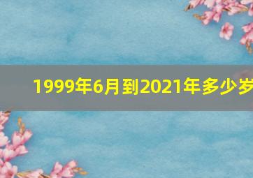 1999年6月到2021年多少岁