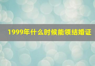 1999年什么时候能领结婚证