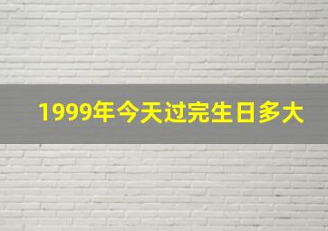 1999年今天过完生日多大