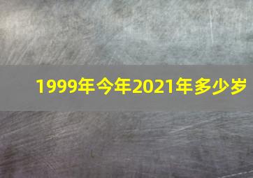 1999年今年2021年多少岁