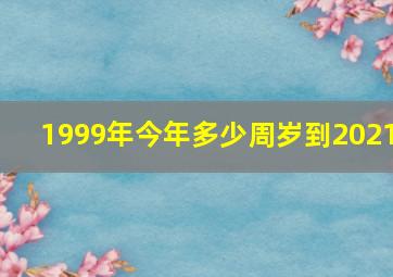 1999年今年多少周岁到2021