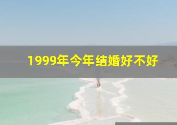 1999年今年结婚好不好