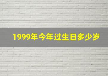 1999年今年过生日多少岁