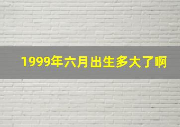 1999年六月出生多大了啊