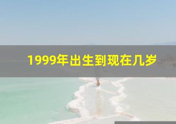 1999年出生到现在几岁