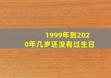 1999年到2020年几岁还没有过生日