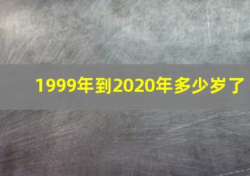 1999年到2020年多少岁了