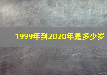 1999年到2020年是多少岁