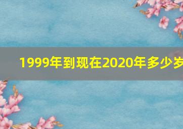 1999年到现在2020年多少岁