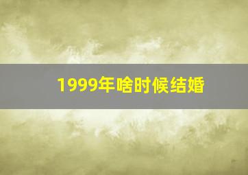 1999年啥时候结婚