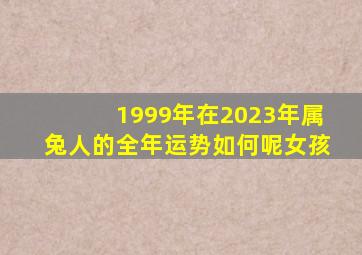 1999年在2023年属兔人的全年运势如何呢女孩