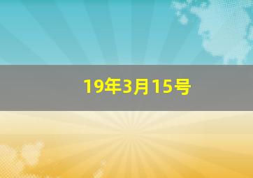 19年3月15号