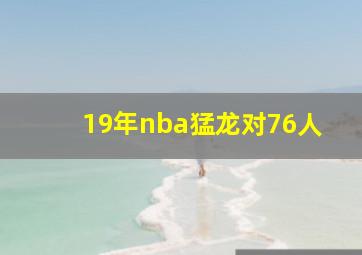 19年nba猛龙对76人