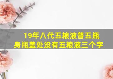 19年八代五粮液普五瓶身瓶盖处没有五粮液三个字