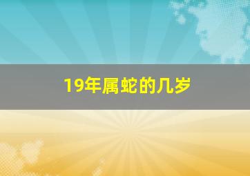 19年属蛇的几岁