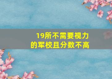 19所不需要视力的军校且分数不高