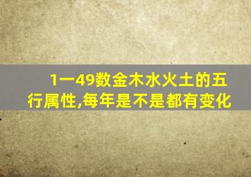 1一49数金木水火土的五行属性,每年是不是都有变化