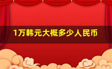 1万韩元大概多少人民币