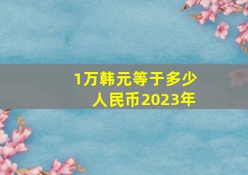 1万韩元等于多少人民币2023年