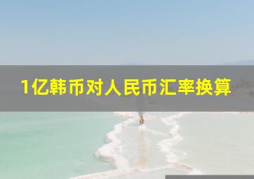 1亿韩币对人民币汇率换算