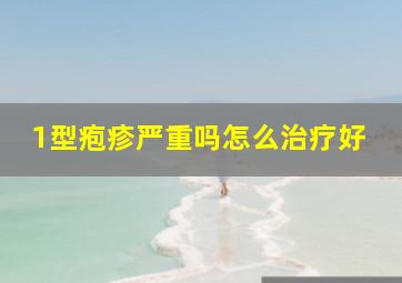 1型疱疹严重吗怎么治疗好