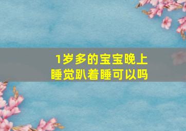 1岁多的宝宝晚上睡觉趴着睡可以吗