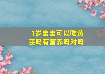 1岁宝宝可以吃黄芪吗有营养吗对吗