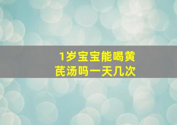 1岁宝宝能喝黄芪汤吗一天几次