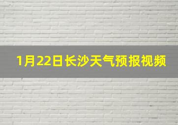 1月22日长沙天气预报视频