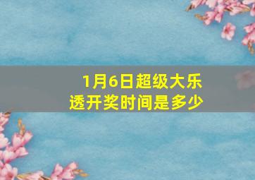 1月6日超级大乐透开奖时间是多少