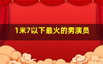 1米7以下最火的男演员