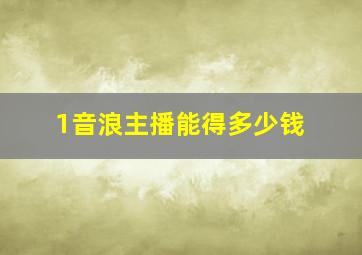 1音浪主播能得多少钱