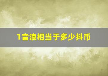 1音浪相当于多少抖币