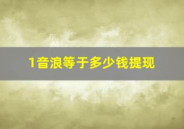 1音浪等于多少钱提现