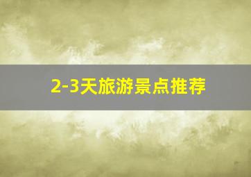 2-3天旅游景点推荐