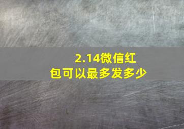 2.14微信红包可以最多发多少