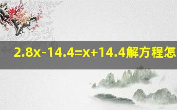 2.8x-14.4=x+14.4解方程怎么解