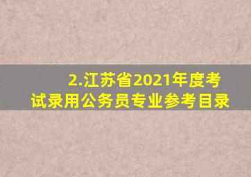 2.江苏省2021年度考试录用公务员专业参考目录