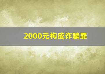 2000元构成诈骗罪