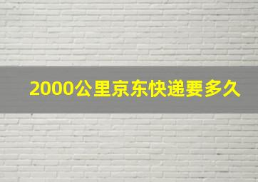 2000公里京东快递要多久