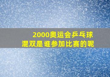 2000奥运会乒乓球混双是谁参加比赛的呢