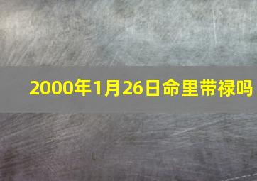 2000年1月26日命里带禄吗